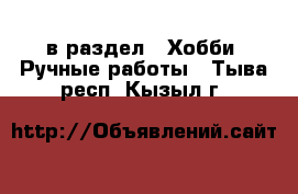  в раздел : Хобби. Ручные работы . Тыва респ.,Кызыл г.